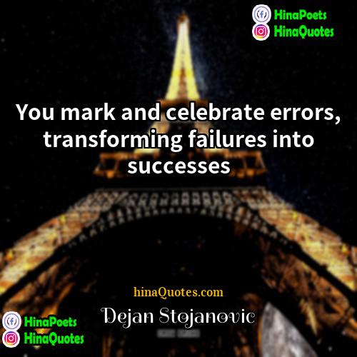 Dejan Stojanovic Quotes | You mark and celebrate errors, transforming failures